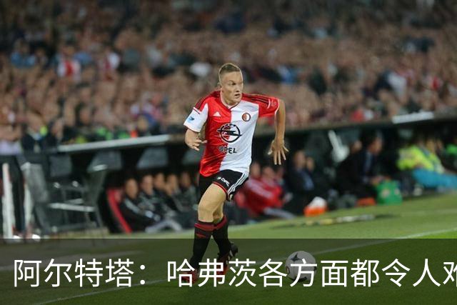 阿尔特塔：哈弗茨各方面都令人难以置信